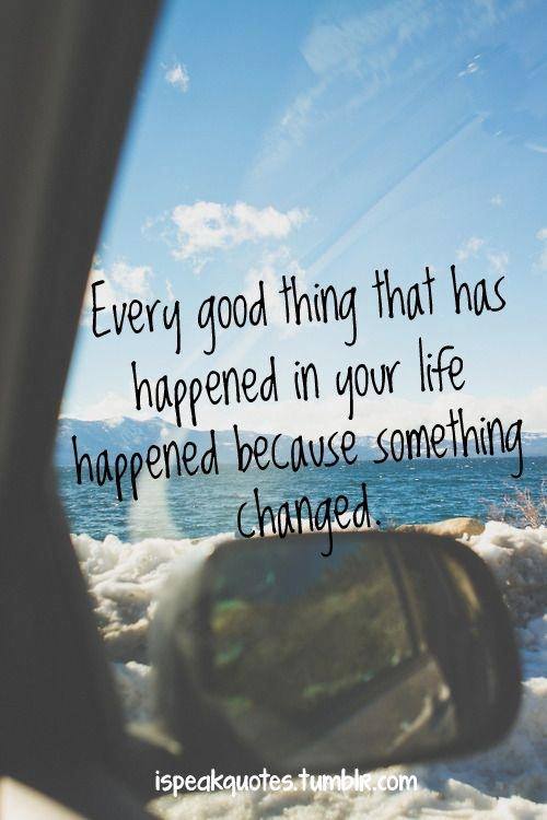 Every good thing that has happened in your life happened because something changed