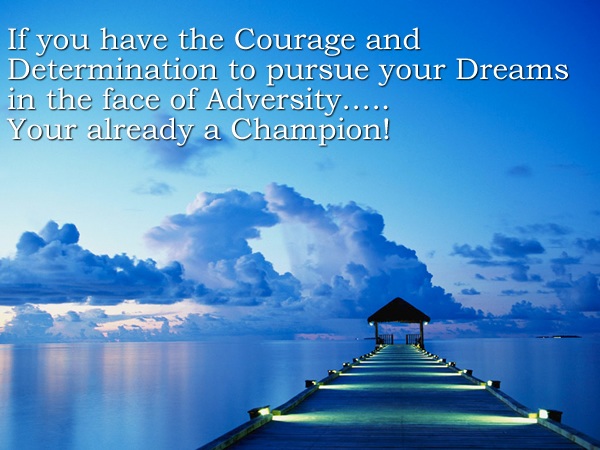 If You Have The Courage And Determination To Pursue Your Dreams In The Face Of Adversity, Your Already a Champion.