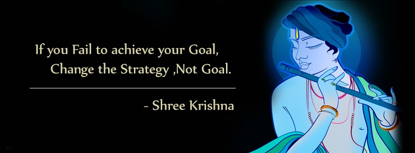 If you fail to achieve your goal chnage the strategy not goal  - Shree Krishna