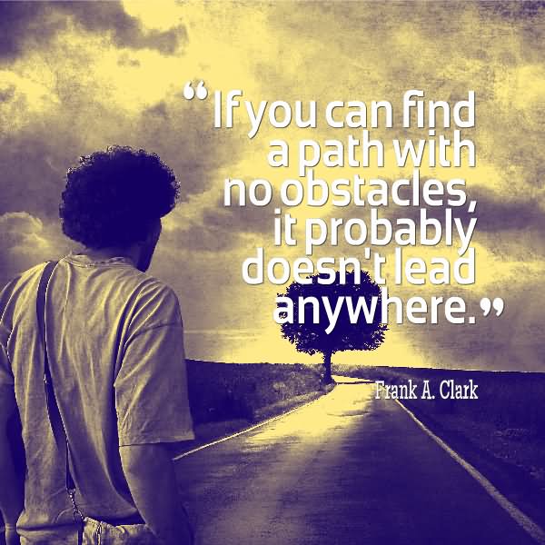 If you find a path with no obstacles, it probably doesn’t lead anywhere.