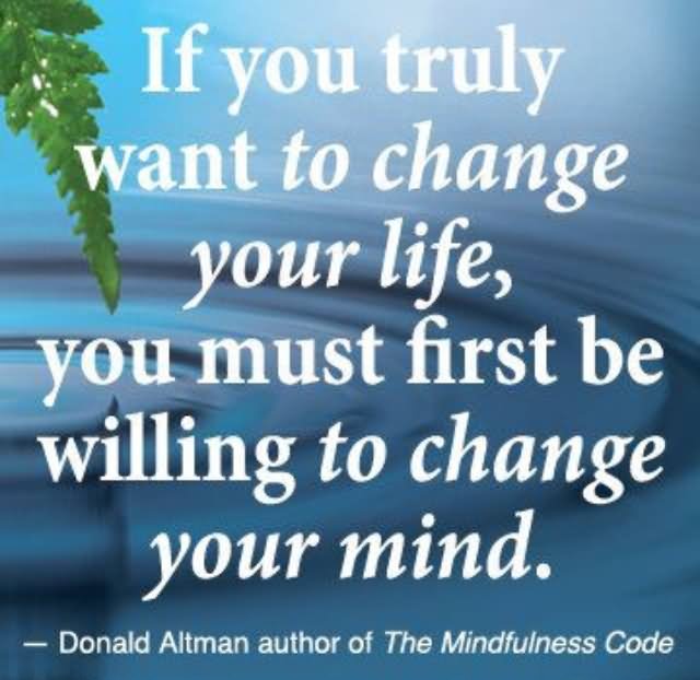 If you truly want to change your life, you must first be willing to change your mind.