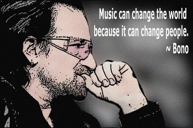 Music can change the world because it can change people. - Bono