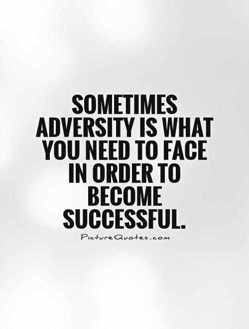 Sometimes adversity is what you need to face in order to become successful
