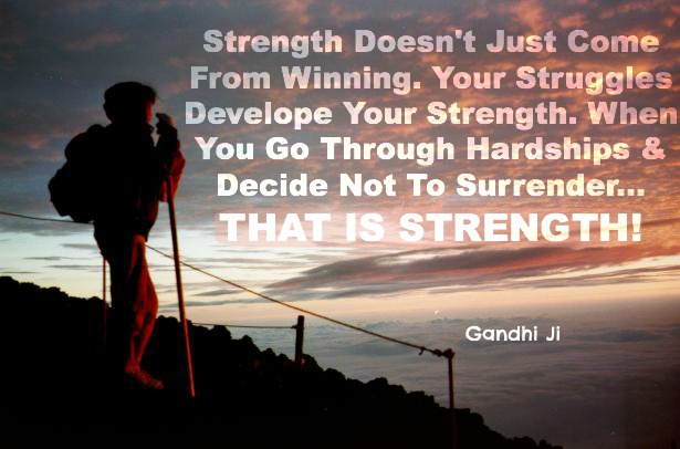 Strength does not jut come from winning. Your struggles develop your strengths. When you go through hardships and decide not to surrender, that is strength.