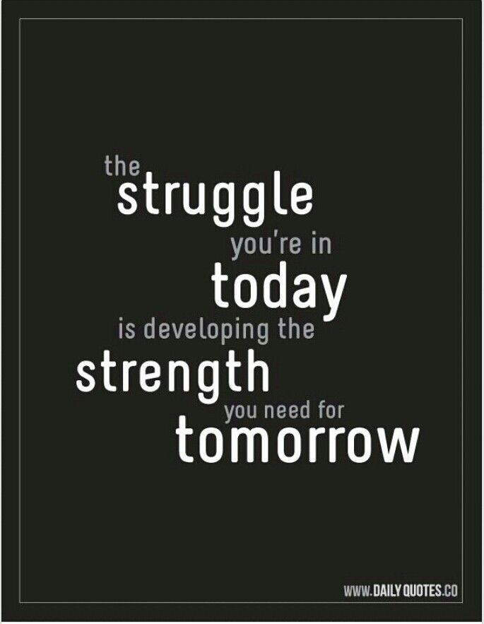 The struggle you’re in today is developing the strength you need for tomorrow.