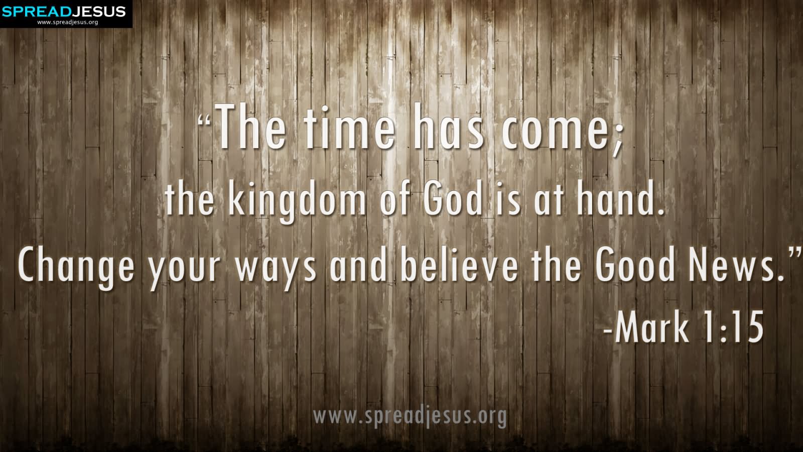 The time has come, The kingdom of God is at hand, Change your ways and believe the good news.