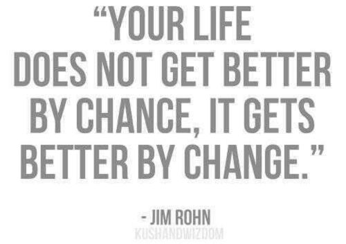 Your life does not get better by chance, it gets better by change  - Jim Rohn