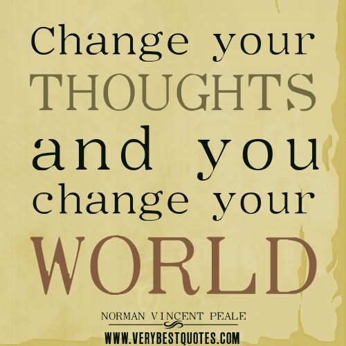 Change your thoughts and you change your world. - Norman Vincent Peale