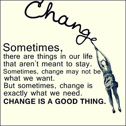 Sometimes there are things in our life that aren’t meant to stay sometimes change may not be what we want but sometimes change is exactly what we need change is a good thing.