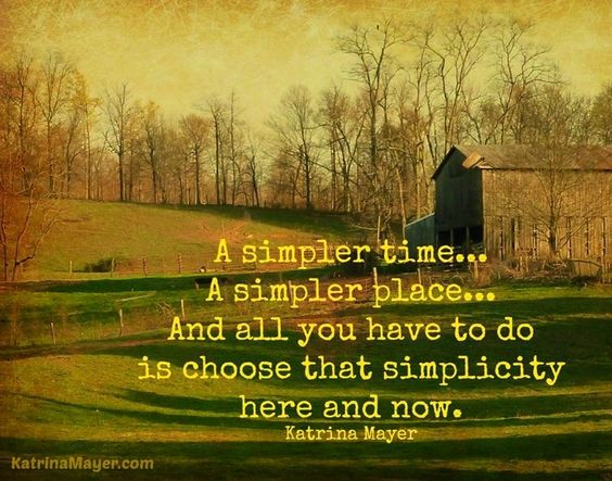 A Simpler time… A simpler place And all you have to do is choose That simplicity here and now  - Katrina Mayer