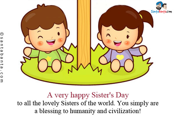A Very Happy Sisters Day To All The Lovely Sisters Of The World. You Simply Are A Blessing To Humanity And Civilization