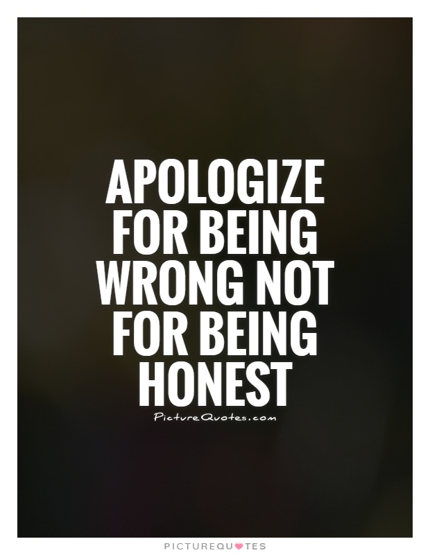 Apologize for being wrong not for being honest.