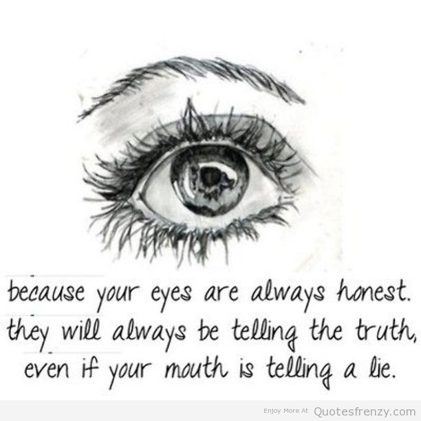 Because your eyes are always honest,, they will always be telling the truth, Even if your mouth is telling a lie