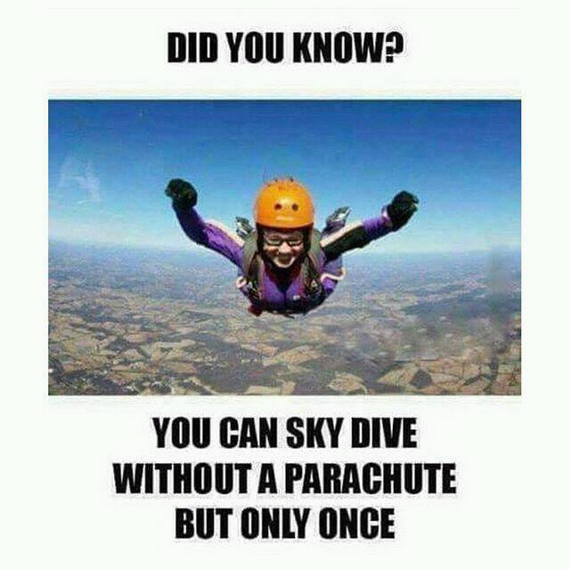 Did you know? You can sky dive without a parachute, but only once.