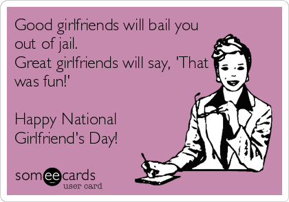 Good Girlfriends Will Bail You Out Of Jail. Great Girlfriends Will Say, That Was Fun Happy National Girlfriends Day