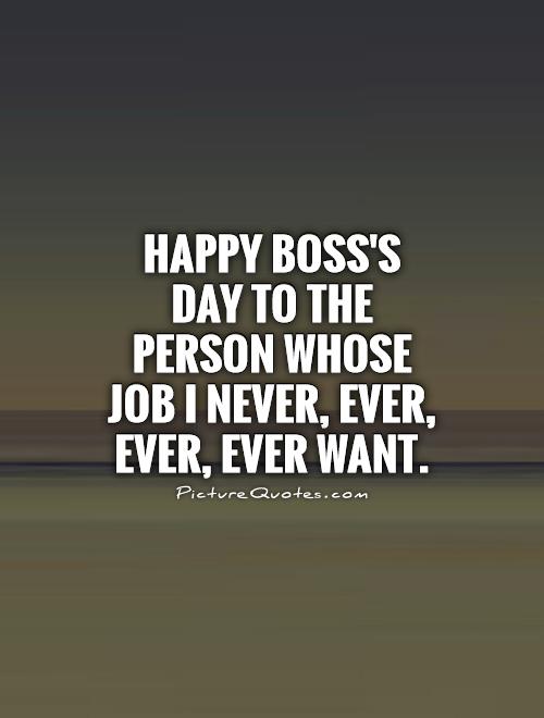 Happy Boss's Day To The Person Whose Job I Never, Ever, Ever, Ever Want