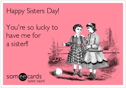 Happy Sister's Day You're So Lucky To Have Me For A Sister Greeting Card