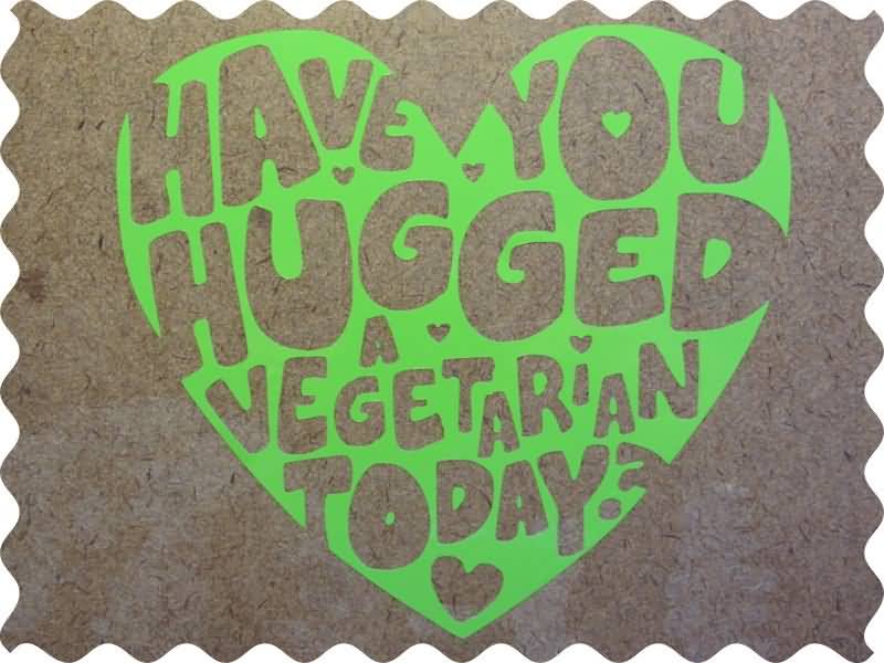 Have You Hugged A Vegetarian Today Happy World Vegetarian Day