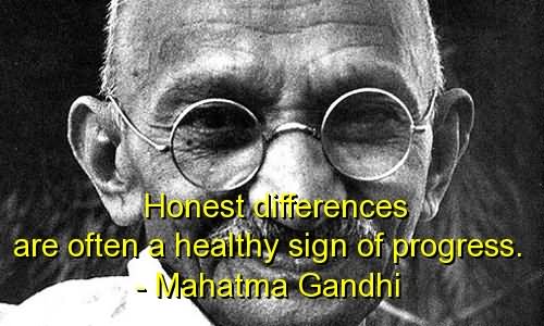 Honest differences are often a healthy sign of progress  - Mahatma Gandhi