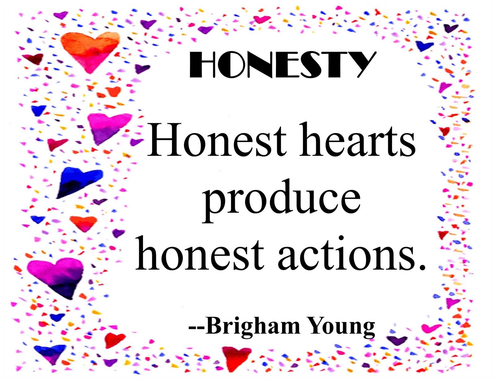 Honesty Honest hearts produce honest actions. - Brigham Young