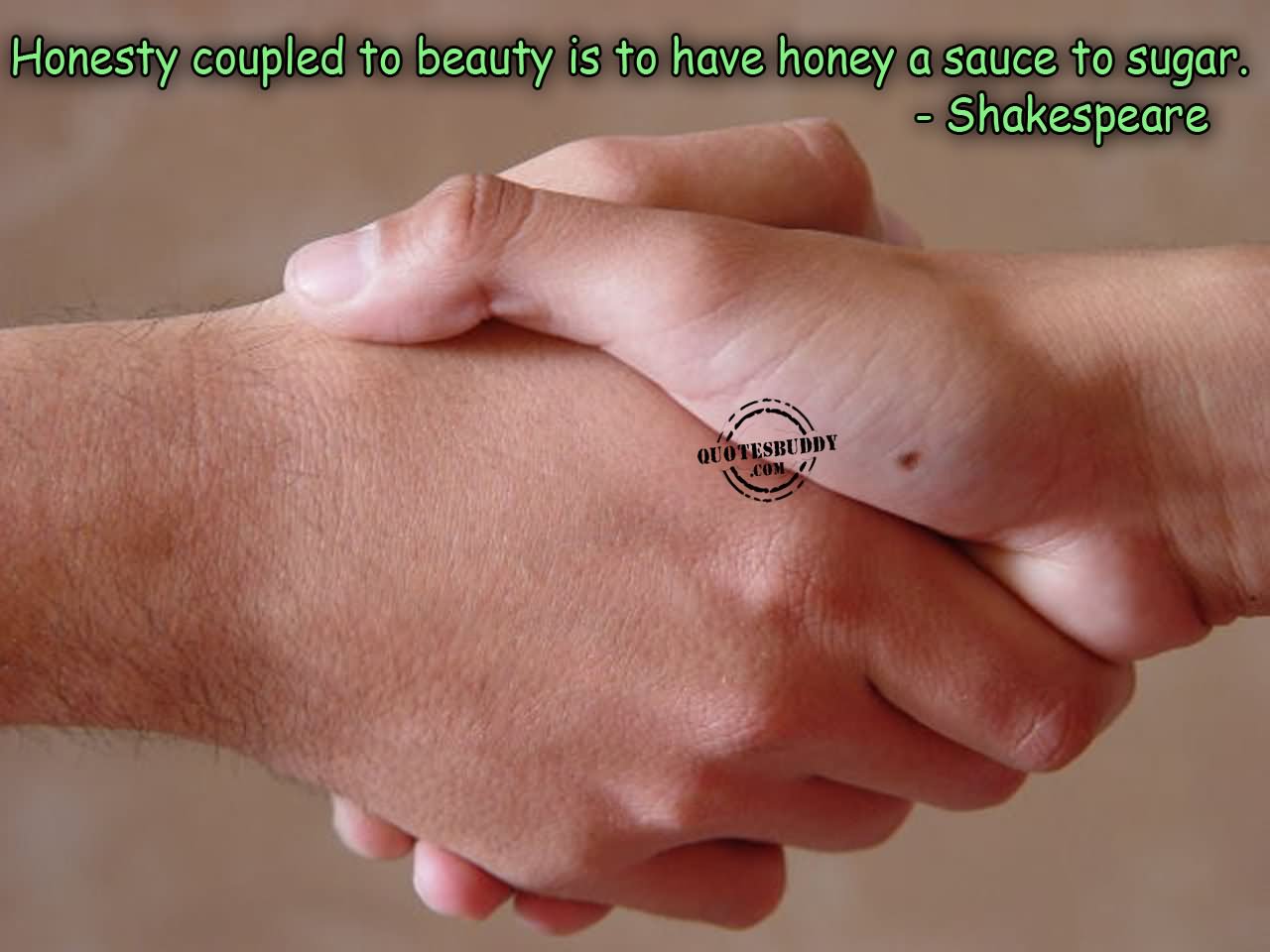Honesty coupled to beauty, is to have honey a sauce to sugar.  - Shakespeare