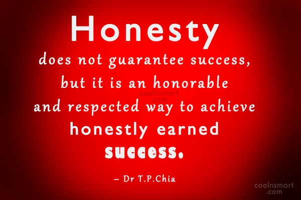 Honesty does not guarantee success, but it is an honorable and respected way to achieve honestly earned success.