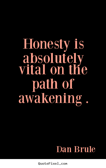 Honesty is absolutely vital on the path of awakening  - Dan Brule