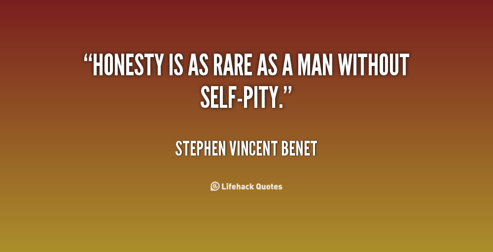Honesty is as rare as a man without self-pity.