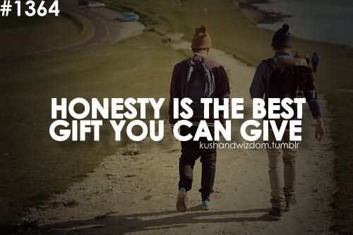 Honesty is the ,best gift you can give.
