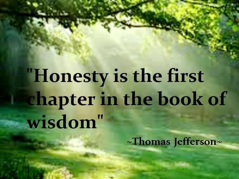 Honesty is the first chapter in the book of wisdom. - Thomas Jefferson 2