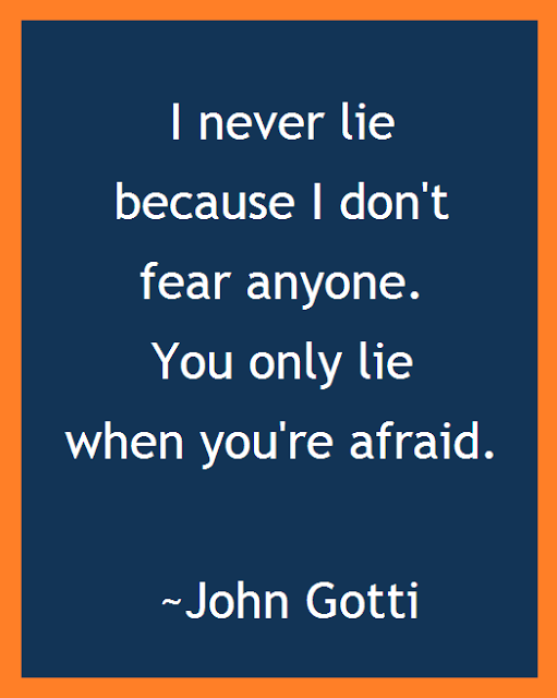 I never lie because I don't fear anyone. You only lie when you're afraid. - John Gotti