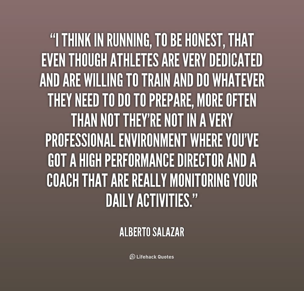 I think in running, to be honest, that even though athletes are very dedicated and are willing to train and do whatever they need to do to prepare, more often than not they’re not in a very professional environment where you’ve got a high performance director and a coach that are really monitoring your daily activities.
