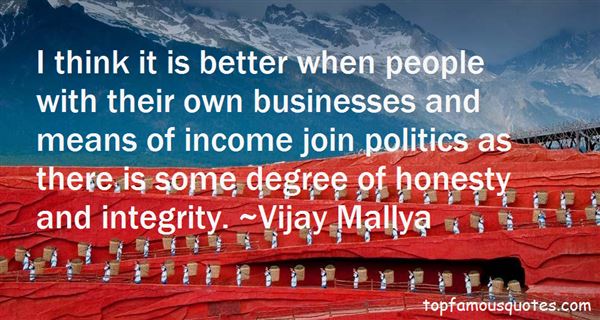 I think it is better when people with their own businesses and means of income join politics as there is some degree of honesty and integrity.