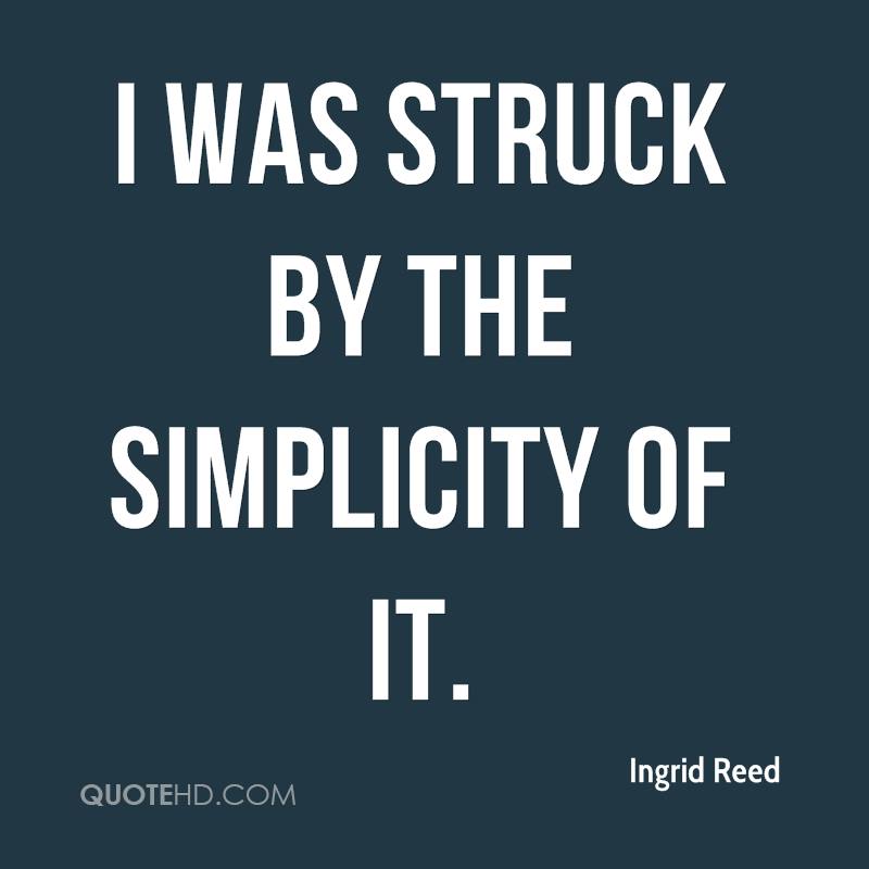 I was struck by the simplicity of it.  - Ingrid Reed