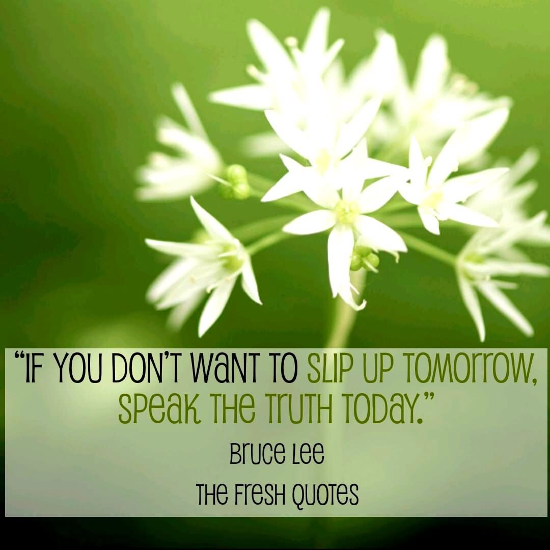 If you don’t want to slip up tomorrow, speak the truth today.