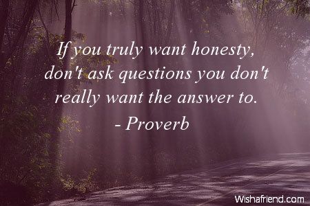 If you truly want honesty, don’t ask questions you don’t really want the answer to.
