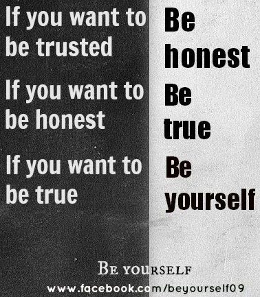If you want to be trusted, be honest. If you want to be honest, be true. If you want to be true, be yourself