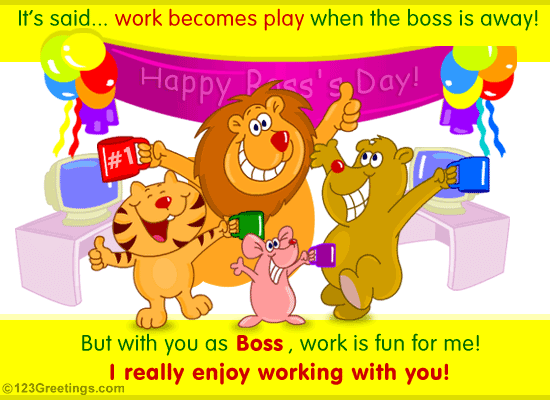 It's Said Work Becomes Play When The Boss Is Away Happy Boss Day But With You As Boss, Work Is Fun For Me