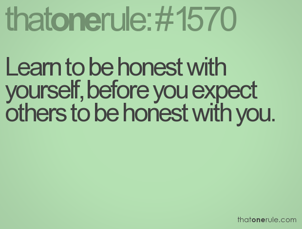 Learn to be honest with yourself before you expect others to be honest with you