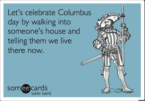 Let's Celebrate Columbus Day By Walking Into Someone's House And Telling Them We Live There Now