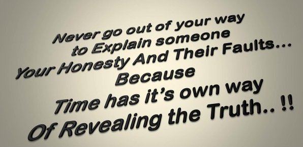 Never Go Out Of Your Way To Explain Someone Your Honesty and Their Faults. Because Time Has Its Own Way Of Revealing The Truth2