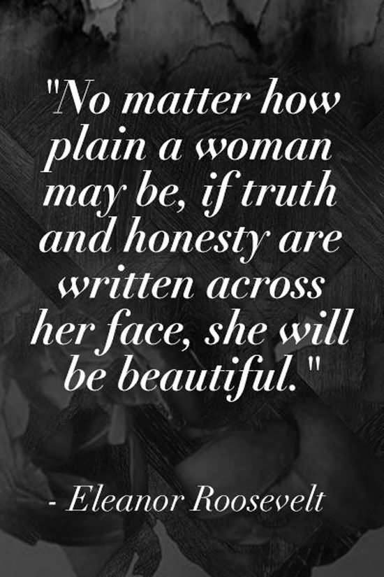 No matter how plain a woman may be, if truth and honesty are written across her face, she will be beautiful.