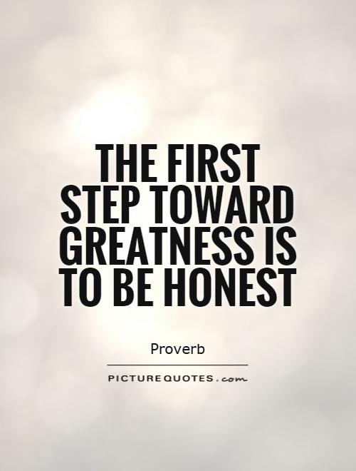 The first step toward greatness is to be honest  - Proverb