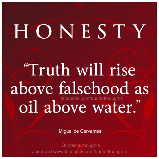 Honesty – Truth will rise above falsehood as oil above water.