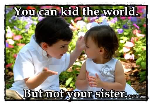 You Can Kid The World But Not Your Sister Happy Sister's Day