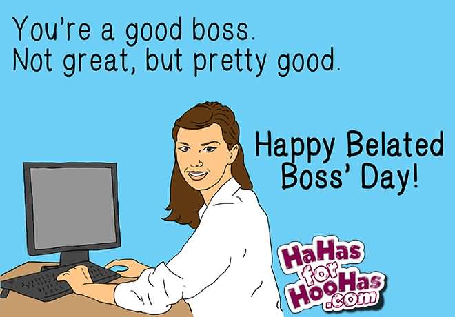 You're A Good Boss Not Great, But Pretty Good. Happy Belated Boss' Day 2016