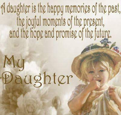A daughter is the happy memories of the past, the joyful moments of the present, and the hope and promise of the futureA daughter is the happy memories of the past, the joyful moments of the present........