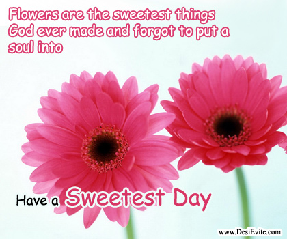 Flowers Are The Sweetest Things God Ever Made And Forgot To Put A Soul Into Have A Sweetest Day