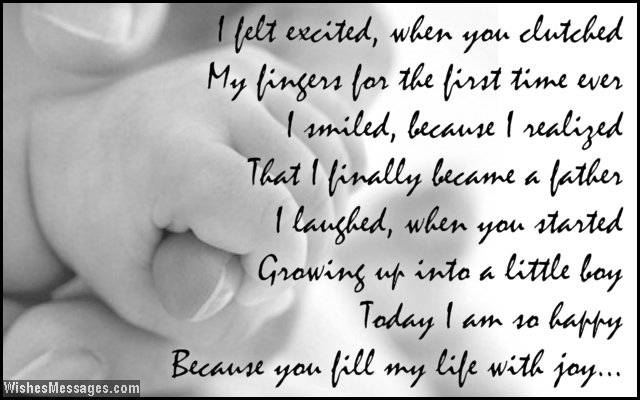 I felt excited, when you clutched my fingers for the first time ever. I smiled, because I realized that I finally became a father. I laughed, when you started growing up into a little boy. Today I am so happy, because you fill my life with joy.