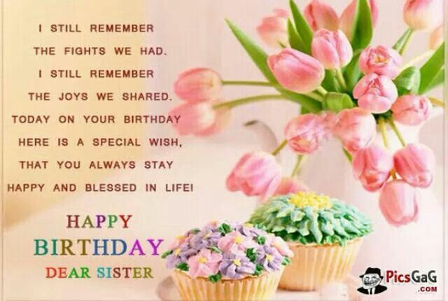 I still remember The fight we had I still remember The joys we shared Today on your birthday Here is a special wish That you always stay happy,and blessed in life Hope happy birthday dear sister